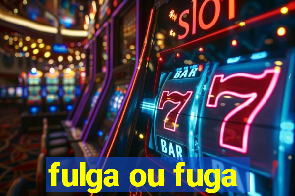 fulga ou fuga